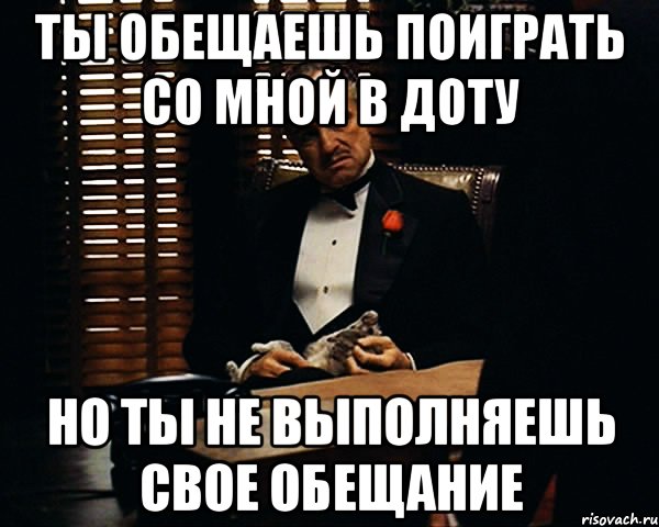 Ты обещаешь поиграть со мной в Доту Но ты не выполняешь свое обещание, Мем Дон Вито Корлеоне