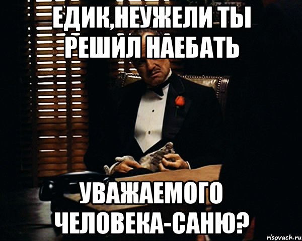 Едик,неужели ты решил наебать Уважаемого человека-Саню?, Мем Дон Вито Корлеоне