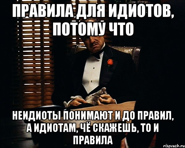 правила для идиотов, потому что неидиоты понимают и до правил, а идиотам, чё скажешь, то и правила, Мем Дон Вито Корлеоне