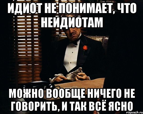 идиот не понимает, что неидиотам можно вообще ничего не говорить, и так всё ясно, Мем Дон Вито Корлеоне