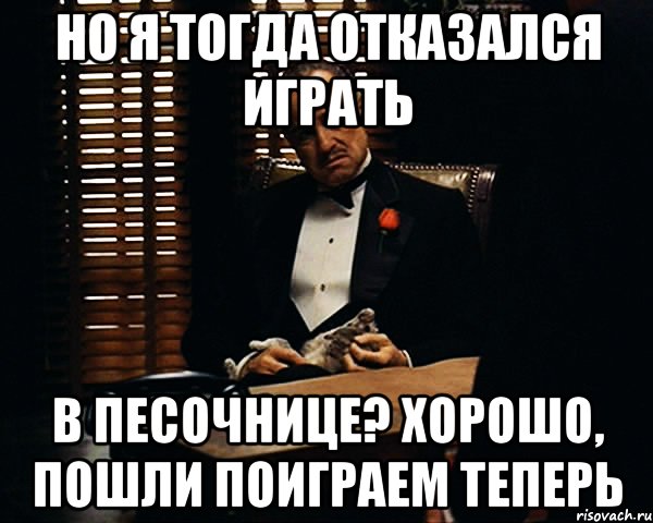 но я тогда отказался играть в песочнице? хорошо, пошли поиграем теперь, Мем Дон Вито Корлеоне