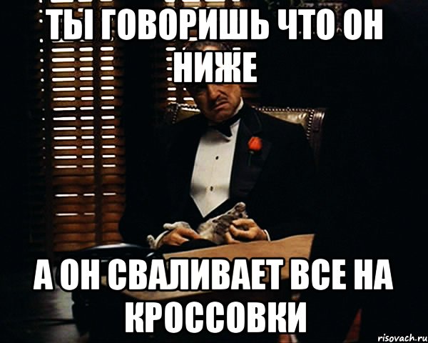 Ты говоришь что он ниже а он сваливает все на кроссовки, Мем Дон Вито Корлеоне