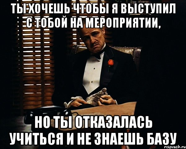 Ты хочешь чтобы я выступил с тобой на мероприятии, Но ты отказалась учиться и не знаешь базу, Мем Дон Вито Корлеоне