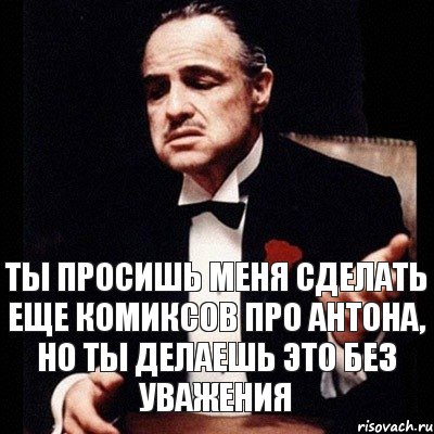 Ты просишь меня сделать еще комиксов про Антона, но ты делаешь это без уважения, Комикс Дон Вито Корлеоне 1