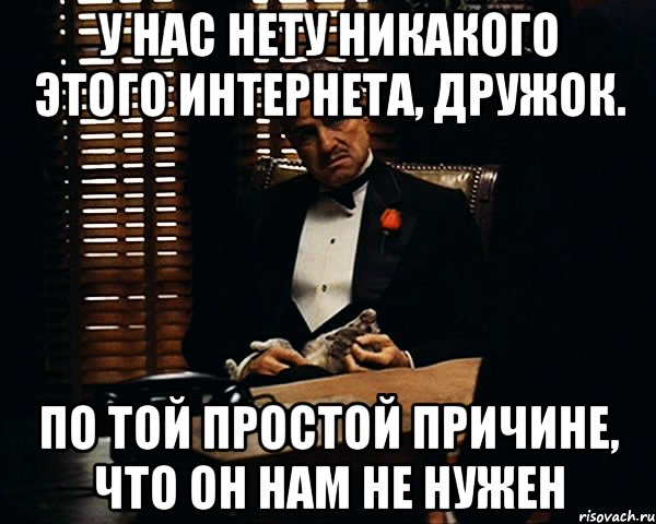 у нас нету никакого этого интернета, дружок. по той простой причине, что он нам не нужен, Мем Дон Вито Корлеоне