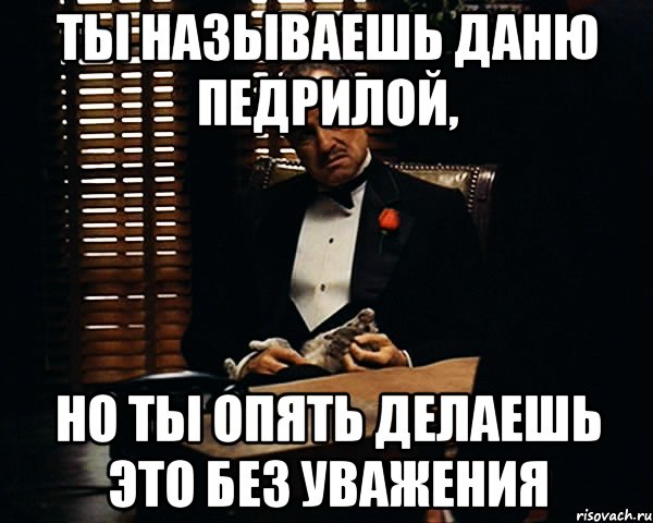 Ты называешь Даню педрилой, но ты опять делаешь это без уважения, Мем Дон Вито Корлеоне