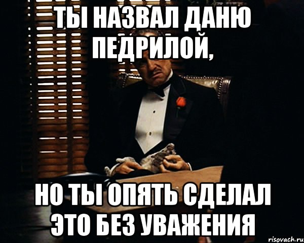 Ты назвал Даню педрилой, но ты опять сделал это без уважения, Мем Дон Вито Корлеоне