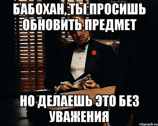 Бабохан, ты просишь обновить предмет Но делаешь это без уважения, Мем Дон Вито Корлеоне