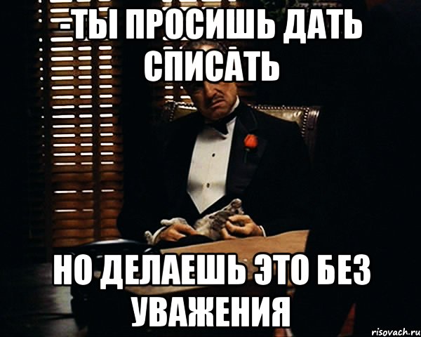 -ты просишь дать списать но делаешь это без уважения, Мем Дон Вито Корлеоне