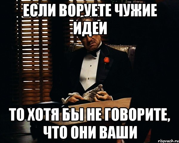 Если воруете чужие идеи то хотя бы не говорите, что они ваши, Мем Дон Вито Корлеоне