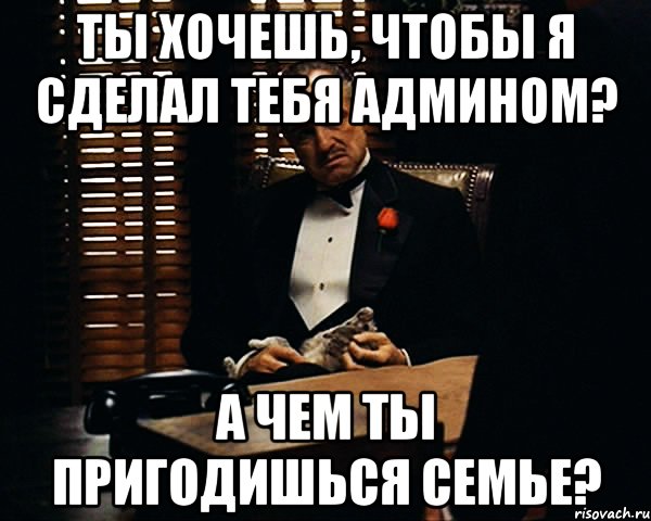 Ты хочешь, чтобы я сделал тебя админом? А чем ты пригодишься семье?, Мем Дон Вито Корлеоне