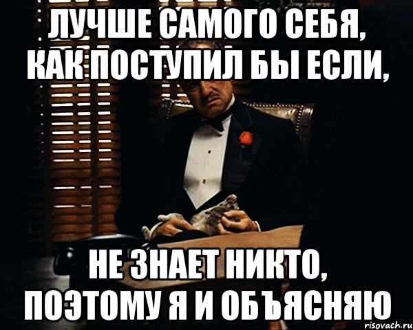 лучше самого себя, как поступил бы если, не знает никто, поэтому я и объясняю, Мем Дон Вито Корлеоне