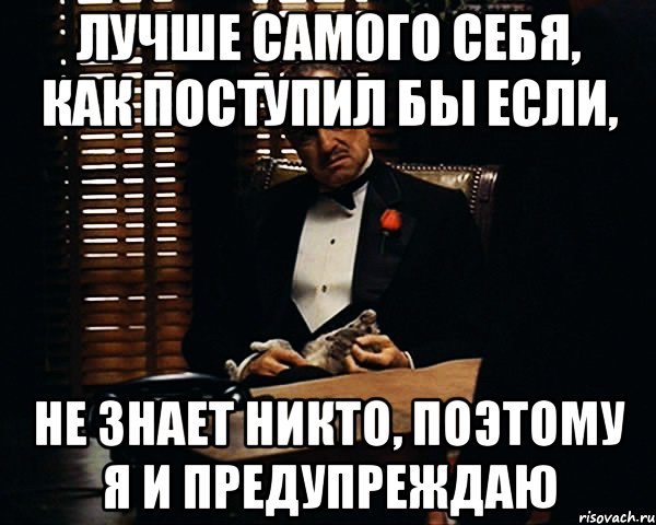 лучше самого себя, как поступил бы если, не знает никто, поэтому я и предупреждаю, Мем Дон Вито Корлеоне