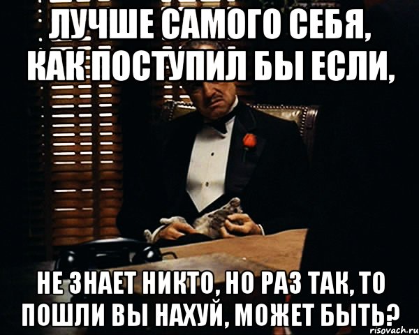 лучше самого себя, как поступил бы если, не знает никто, но раз так, то пошли вы нахуй, может быть?, Мем Дон Вито Корлеоне