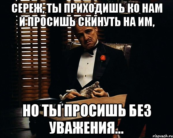 Сереж, ты приходишь ко нам и просишь скинуть на ИМ, но ты просишь без уважения..., Мем Дон Вито Корлеоне