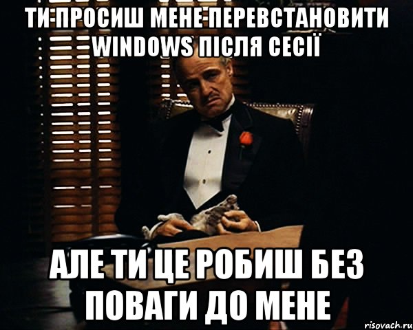 ти просиш мене перевстановити windows після сесії але ти це робиш без поваги до мене, Мем Дон Вито Корлеоне