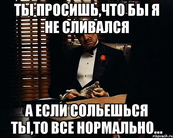 Ты просишь,что бы я не сливался А если сольешься ты,то все нормально..., Мем Дон Вито Корлеоне