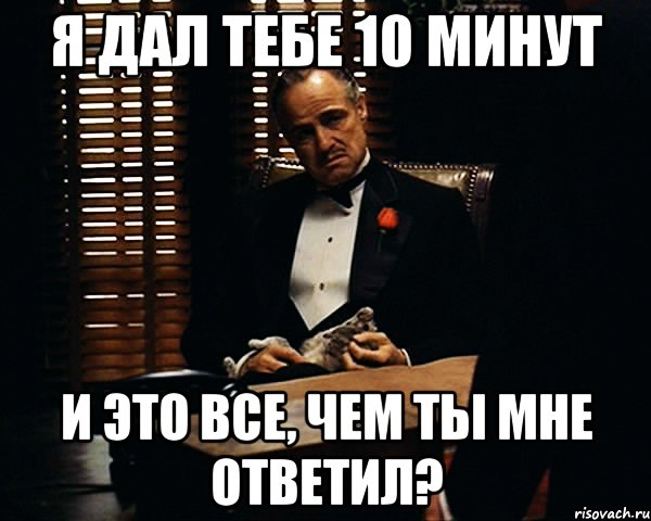 я дал тебе 10 минут и это все, чем ты мне ответил?, Мем Дон Вито Корлеоне