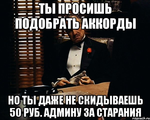 ты просишь подобрать аккорды но ты даже не скидываешь 50 руб. админу за старания, Мем Дон Вито Корлеоне