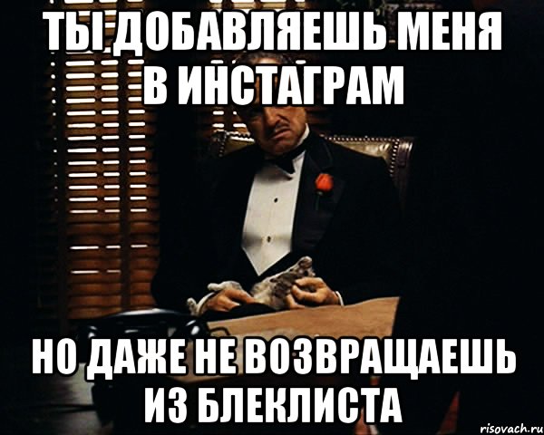 Ты добавляешь меня в инстаграм Но даже не возвращаешь из блеклиста, Мем Дон Вито Корлеоне