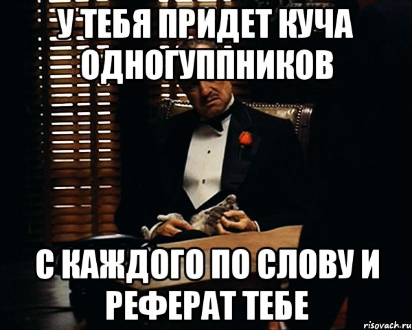 У тебя придет куча одногуппников С каждого по слову и реферат тебе, Мем Дон Вито Корлеоне