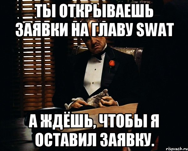 Ты открываешь заявки на главу SWAT А ждёшь, чтобы я оставил заявку., Мем Дон Вито Корлеоне