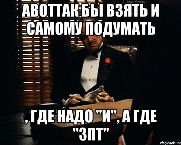 АВОТТАК бы взять и самому подумать , где надо "и", а где "зпт", Мем Дон Вито Корлеоне