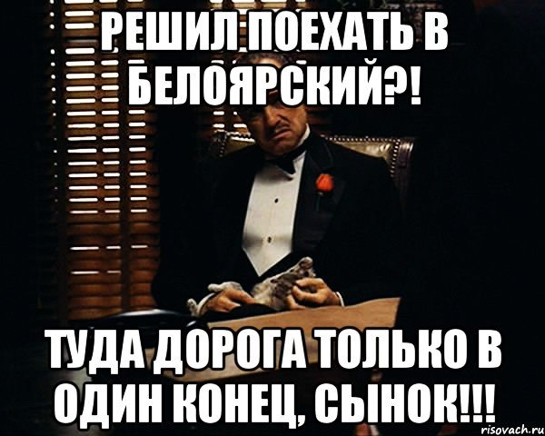 Решил поехать в Белоярский?! туда дорога только в один конец, сынок!!!, Мем Дон Вито Корлеоне