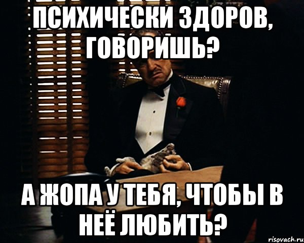 психически здоров, говоришь? а жопа у тебя, чтобы в неё любить?, Мем Дон Вито Корлеоне