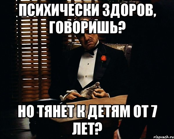 психически здоров, говоришь? но тянет к детям от 7 лет?, Мем Дон Вито Корлеоне