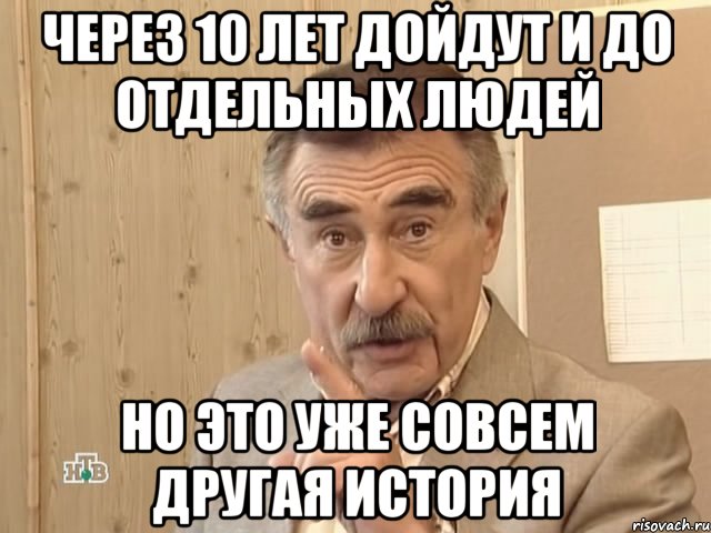 через 10 лет дойдут и до отдельных людей но это уже совсем другая история, Мем Каневский (Но это уже совсем другая история)