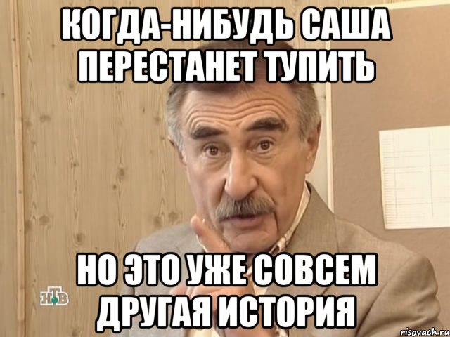 Когда-нибудь Саша перестанет тупить Но это уже совсем другая история, Мем Каневский (Но это уже совсем другая история)