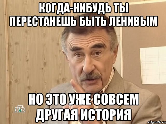 Когда-нибудь ты перестанешь быть ленивым Но это уже совсем другая история, Мем Каневский (Но это уже совсем другая история)