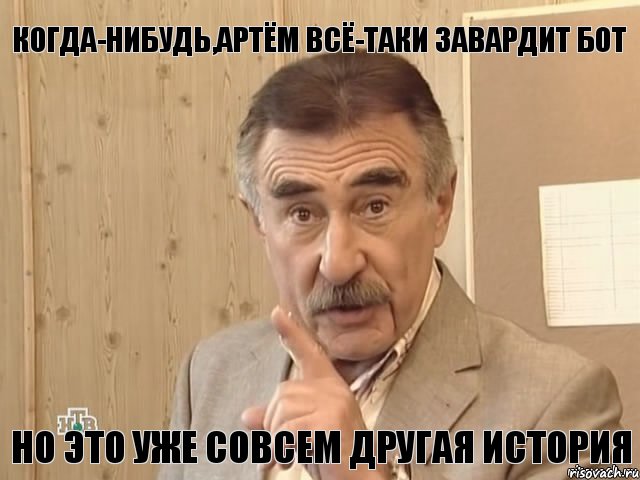 Когда-нибудь,Артём всё-таки завардит бот Но это уже совсем другая история, Мем Каневский (Но это уже совсем другая история)