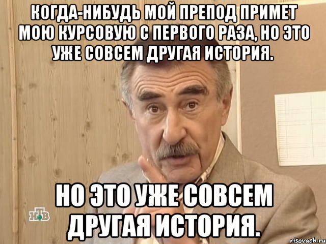 Когда-нибудь мой препод примет мою курсовую с первого раза, но это уже совсем другая история. но это уже совсем другая история., Мем Каневский (Но это уже совсем другая история)