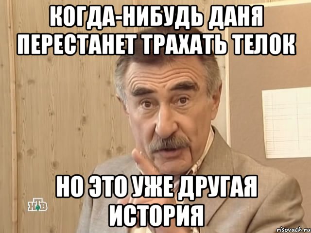 Когда-нибудь Даня перестанет трахать телок Но это уже другая история, Мем Каневский (Но это уже совсем другая история)