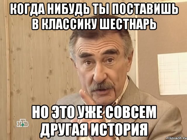 когда нибудь ты поставишь в классику шестнарь но это уже совсем другая история, Мем Каневский (Но это уже совсем другая история)