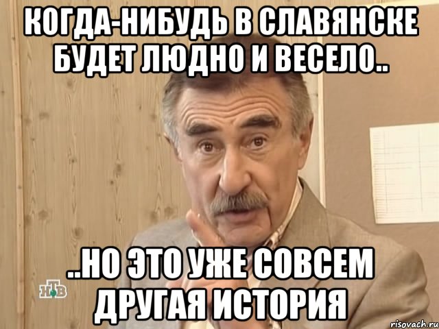 Когда-нибудь в Славянске будет людно и весело.. ..но это уже совсем другая история, Мем Каневский (Но это уже совсем другая история)