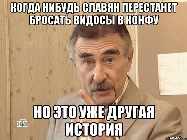 Когда нибудь славян перестанет бросать видосы в конфу Но это уже другая история, Мем Каневский (Но это уже совсем другая история)