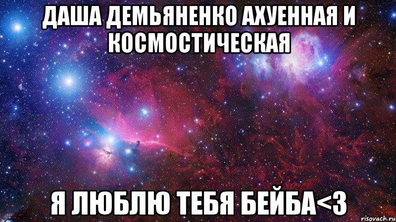 Даша Демьяненко ахуенная и космостическая Я люблю тебя бейба<3