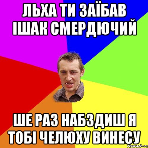 Льха ти заїбав ішак смердючий Ше раз набздиш я тобі челюху винесу, Мем Чоткий паца