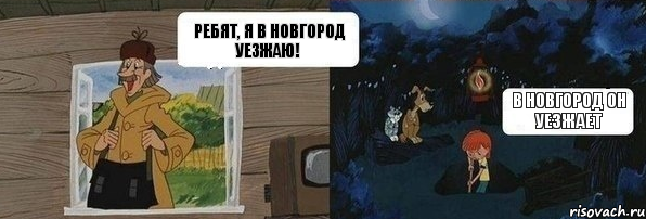 Ребят, я в Новгород уезжаю! В Новгород он уезжает