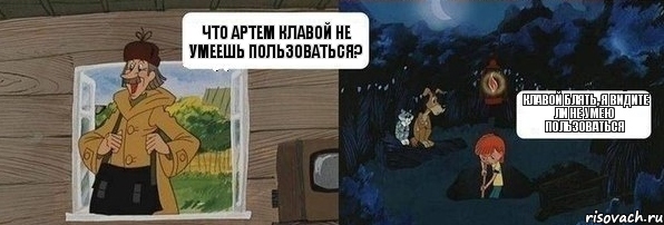 Что Артем клавой не умеешь пользоваться? Клавой блять, я видите ли не умею пользоваться, Комикс  Дядя Федор закапывает Печкина