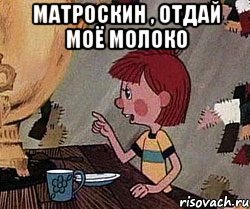 Матроскин , отдай моё молоко 