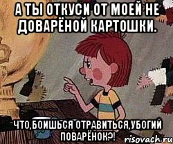 а ты откуси от моей не доварёной картошки. что,боишься отравиться,убогий поварёнок?!, Мем Дядя Федор