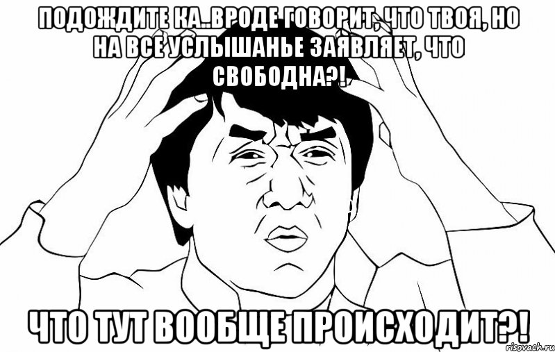 Подождите ка..Вроде говорит, что твоя, но на все услышанье заявляет, что свободна?! Что тут вообще происходит?!, Мем ДЖЕКИ ЧАН