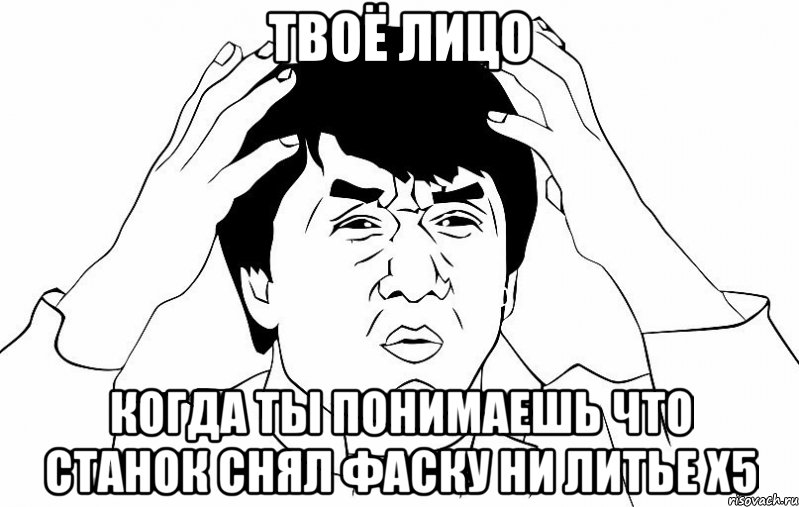 твоё лицо когда ты понимаешь что станок снял фаску ни литье Х5, Мем ДЖЕКИ ЧАН