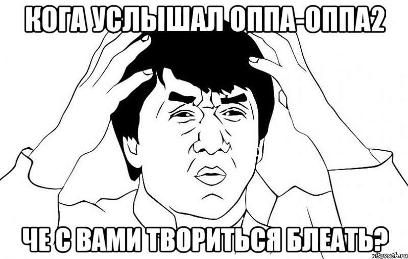 Кога услышал ОППА-ОППА2 Че с вами твориться блеать?, Мем ДЖЕКИ ЧАН