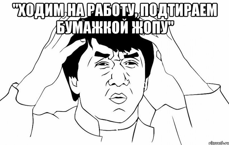 "Ходим на работу, подтираем бумажкой жопу" , Мем ДЖЕКИ ЧАН