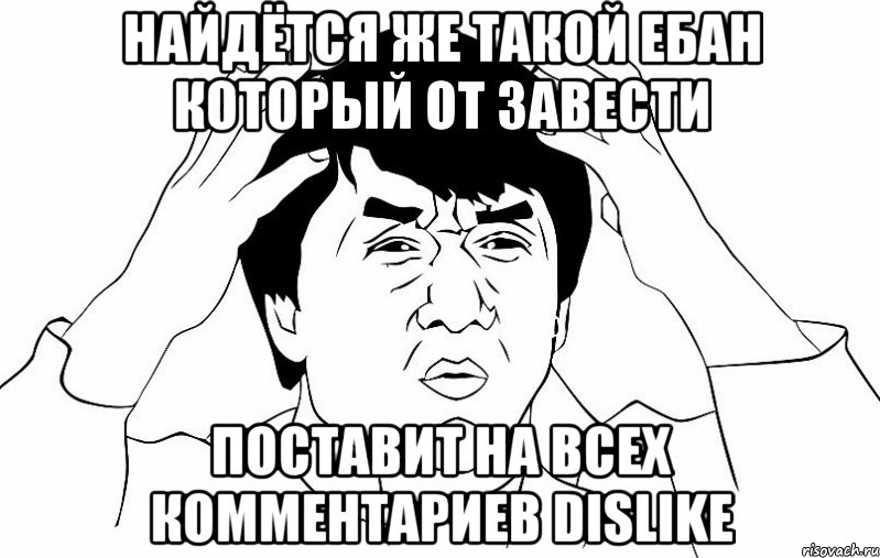 Найдётся же такой ебан который от завести поставит на всех комментариев DisLike, Мем ДЖЕКИ ЧАН